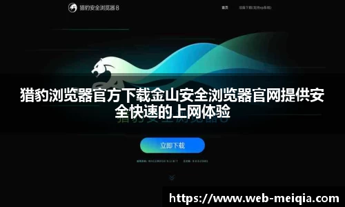 猎豹浏览器官方下载金山安全浏览器官网提供安全快速的上网体验